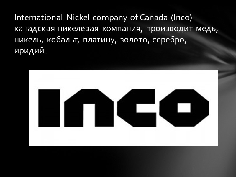 International Nickel сompany of Canada (Inco) - канадская никелевая компания, производит медь, никель, кобальт,